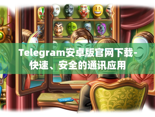 Telegram安卓版官网下载-快速、安全的通讯应用