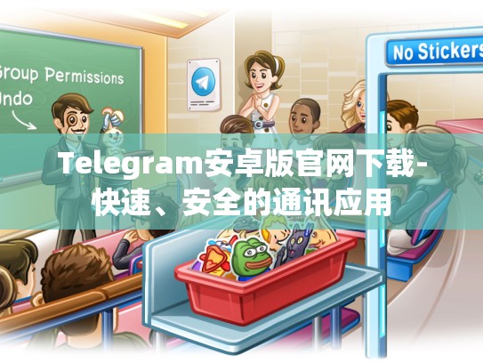 Telegram安卓版官网下载-快速、安全的通讯应用