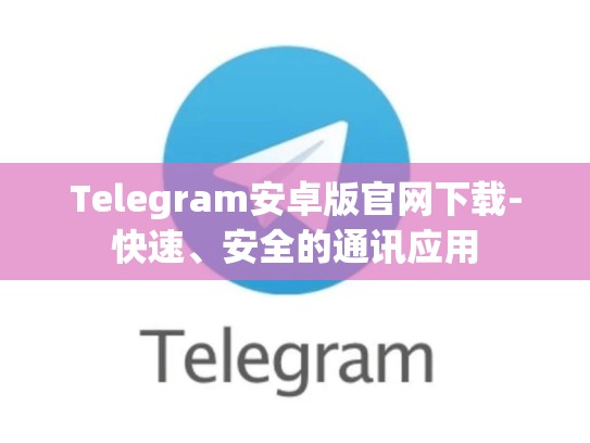 Telegram安卓版官网下载-快速、安全的通讯应用