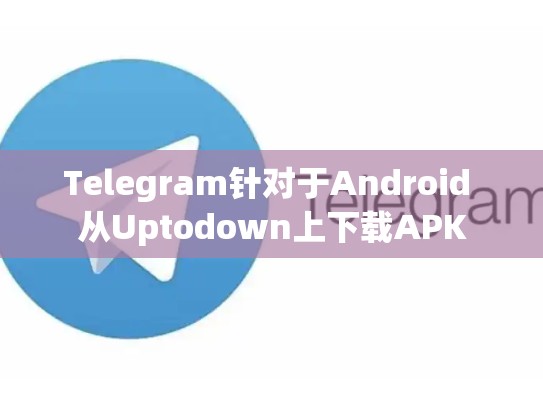 Telegram针对于Android 从Uptodown上下载APK