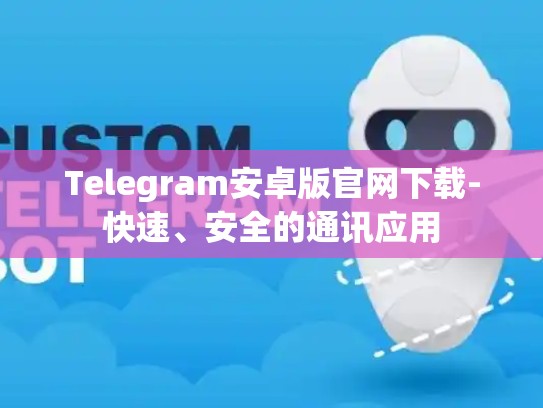 Telegram安卓版官网下载-快速、安全的通讯应用