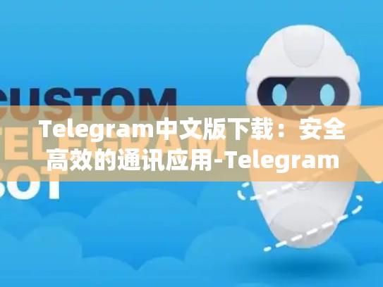 Telegram中文版下载：安全高效的通讯应用-Telegram