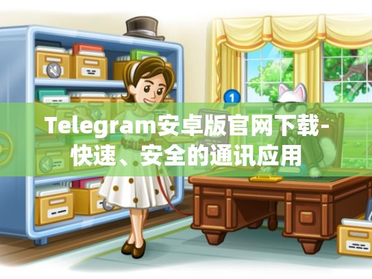 Telegram安卓版官网下载-快速、安全的通讯应用