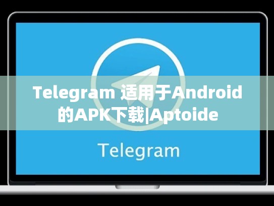 Telegram 适用于Android的APK下载|Aptoide