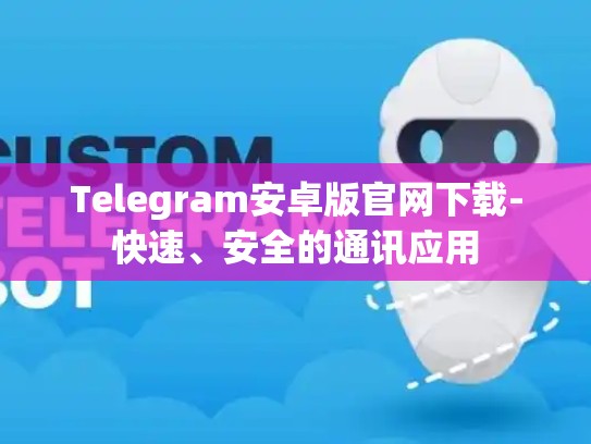 Telegram安卓版官网下载-快速、安全的通讯应用