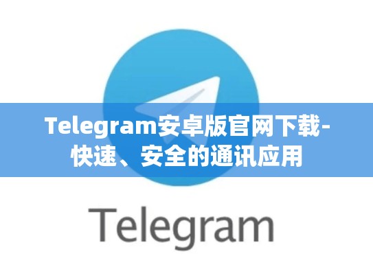 Telegram安卓版官网下载-快速、安全的通讯应用