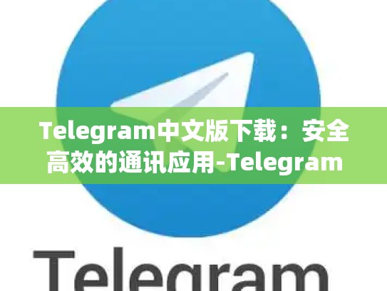 Telegram中文版下载：安全高效的通讯应用-Telegram
