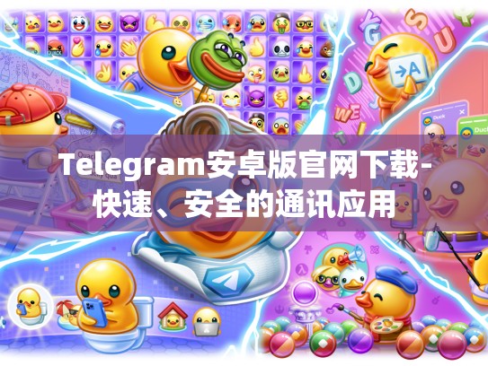 Telegram安卓版官网下载-快速、安全的通讯应用