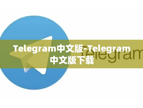 Telegram中文版-Telegram中文版下载
