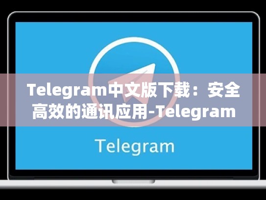 Telegram中文版下载：安全高效的通讯应用-Telegram