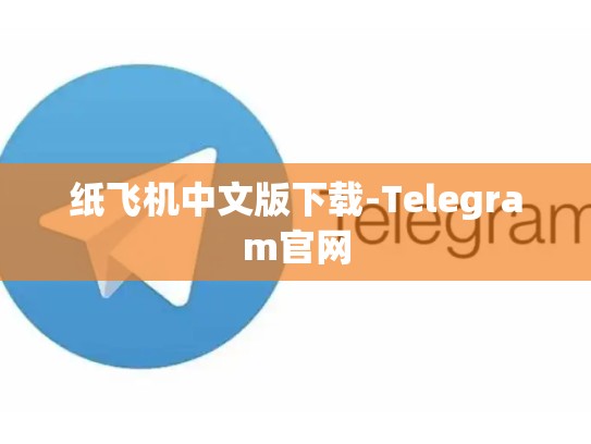 纸飞机中文版下载-Telegram官网