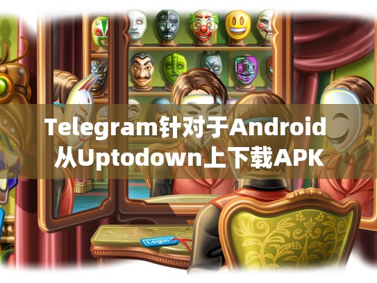 Telegram针对于Android 从Uptodown上下载APK
