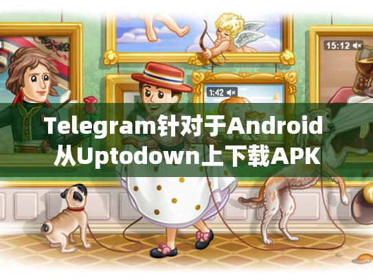 Telegram针对于Android 从Uptodown上下载APK