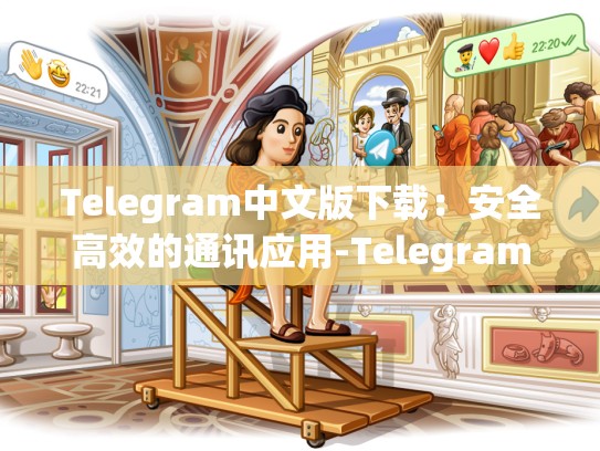 Telegram中文版下载：安全高效的通讯应用-Telegram