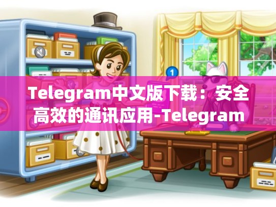 Telegram中文版下载：安全高效的通讯应用-Telegram