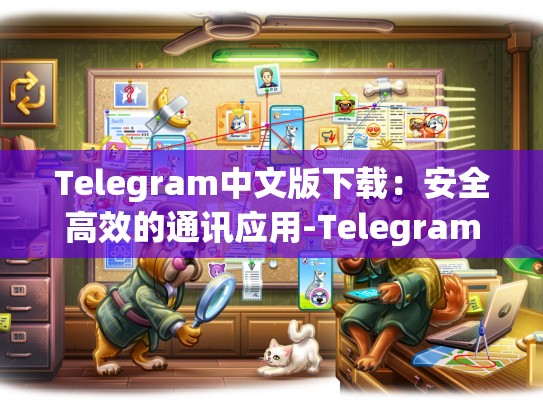 Telegram中文版下载：安全高效的通讯应用-Telegram