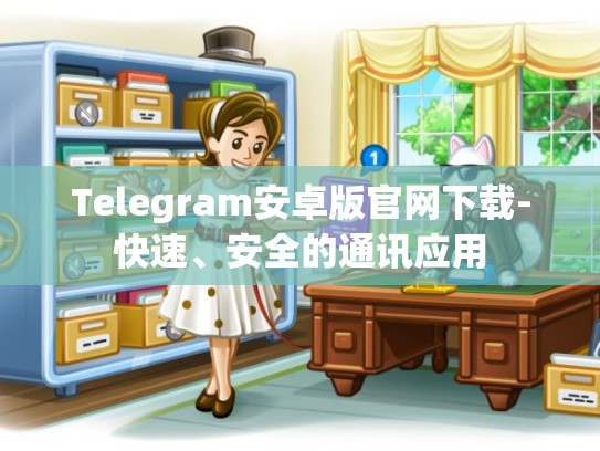 Telegram安卓版官网下载-快速、安全的通讯应用