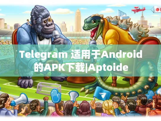 Telegram 适用于Android的APK下载|Aptoide