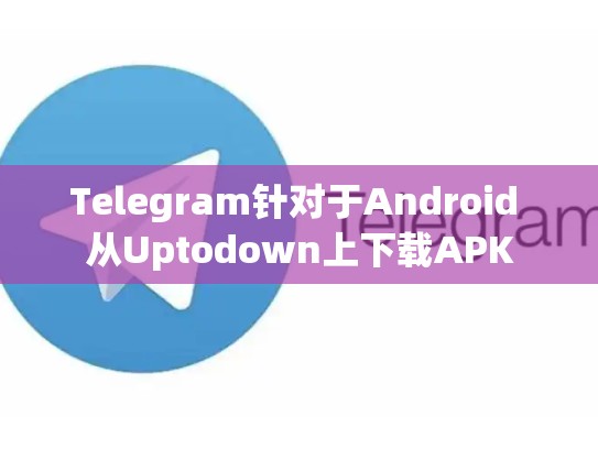Telegram针对于Android 从Uptodown上下载APK