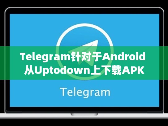 Telegram针对于Android 从Uptodown上下载APK
