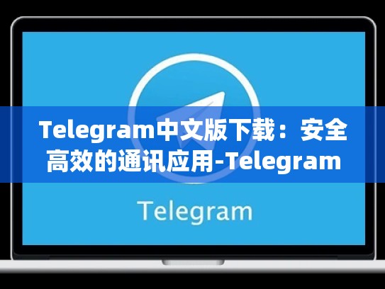 Telegram中文版下载：安全高效的通讯应用-Telegram