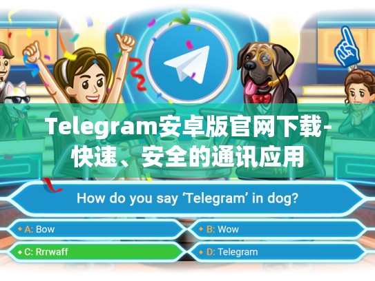 Telegram安卓版官网下载-快速、安全的通讯应用