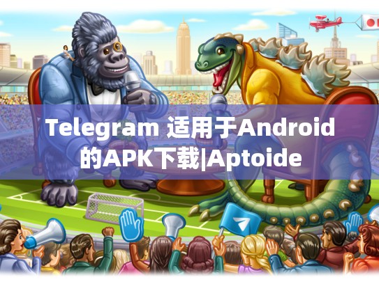 Telegram 适用于Android的APK下载|Aptoide