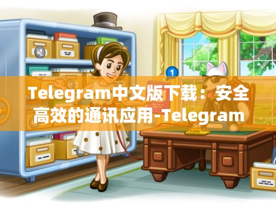 Telegram中文版下载：安全高效的通讯应用-Telegram