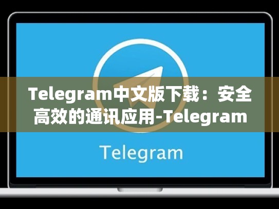 Telegram中文版下载：安全高效的通讯应用-Telegram