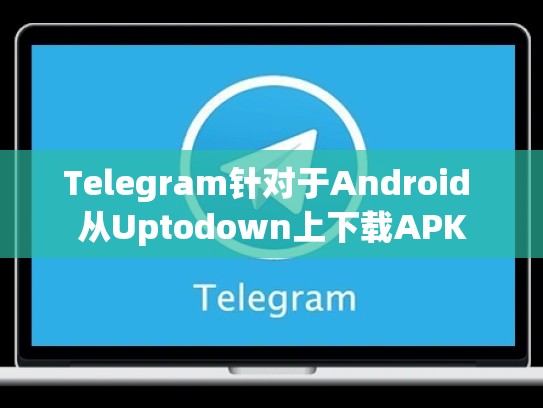 Telegram针对于Android 从Uptodown上下载APK