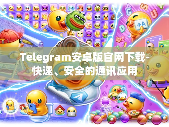 Telegram安卓版官网下载-快速、安全的通讯应用