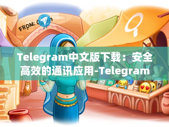 Telegram中文版下载：安全高效的通讯应用-Telegram