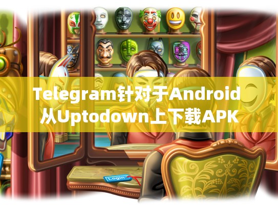 Telegram针对于Android 从Uptodown上下载APK