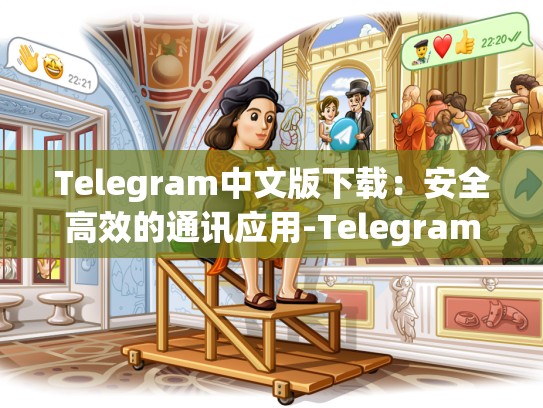 Telegram中文版下载：安全高效的通讯应用-Telegram