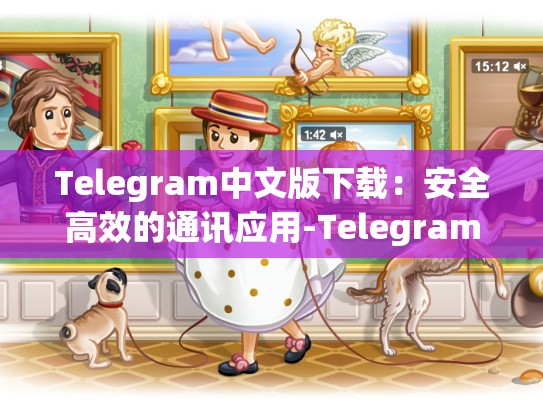 Telegram中文版下载：安全高效的通讯应用-Telegram