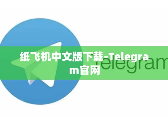纸飞机中文版下载-Telegram官网
