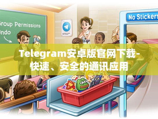 Telegram安卓版官网下载-快速、安全的通讯应用