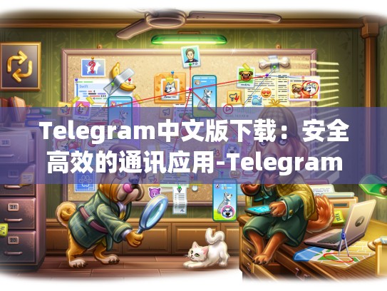 Telegram中文版下载：安全高效的通讯应用-Telegram