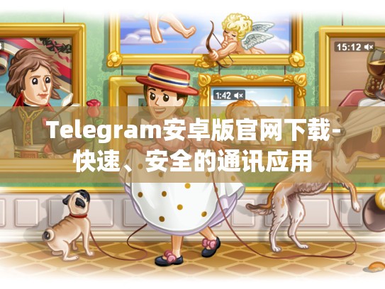 Telegram安卓版官网下载-快速、安全的通讯应用