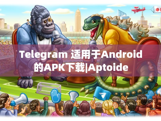 Telegram 适用于Android的APK下载|Aptoide