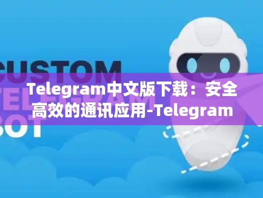 Telegram中文版下载：安全高效的通讯应用-Telegram