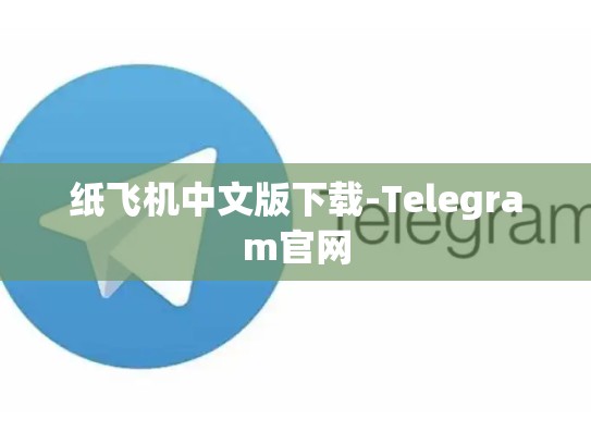 纸飞机中文版下载-Telegram官网