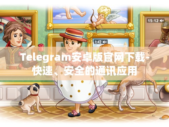 Telegram安卓版官网下载-快速、安全的通讯应用