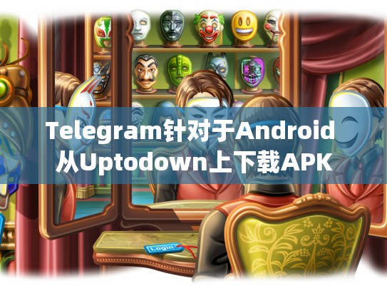 Telegram针对于Android 从Uptodown上下载APK