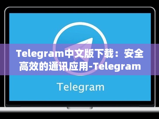 Telegram中文版下载：安全高效的通讯应用-Telegram