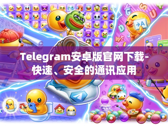 Telegram安卓版官网下载-快速、安全的通讯应用