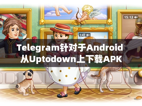 Telegram针对于Android 从Uptodown上下载APK