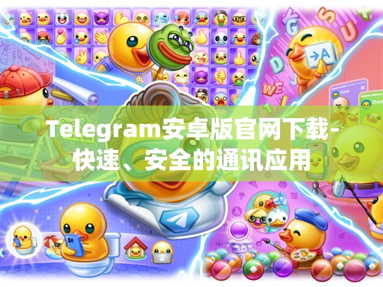 Telegram安卓版官网下载-快速、安全的通讯应用