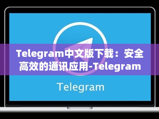 Telegram中文版下载：安全高效的通讯应用-Telegram
