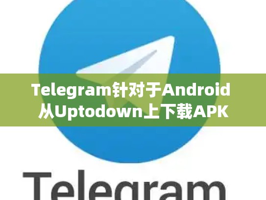 Telegram针对于Android 从Uptodown上下载APK